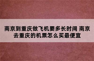 南京到重庆做飞机要多长时间 南京去重庆的机票怎么买最便宜